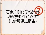 石家庄财经学校汽修班保定招生(石家庄汽修班保定招生)