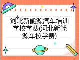 河北新能源汽车培训学校学费(河北新能源车校学费)
