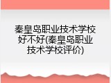 秦皇岛职业技术学校好不好(秦皇岛职业技术学校评价)