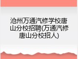 沧州万通汽修学校唐山分校招聘(万通汽修唐山分校招人)