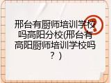 邢台有厨师培训学校吗高阳分校(邢台有高阳厨师培训学校吗?)