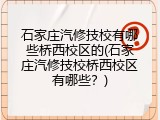石家庄汽修技校有哪些桥西校区的(石家庄汽修技校桥西校区有哪些?)