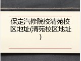 保定汽修院校清苑校区地址(清苑校区地址)