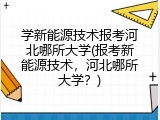 学新能源技术报考河北哪所大学(报考新能源技术，河北哪所大学？)