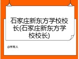 石家庄新东方学校校长(石家庄新东方学校校长)