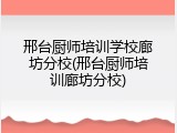 邢台厨师培训学校廊坊分校(邢台厨师培训廊坊分校)