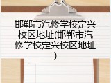 邯郸市汽修学校定兴校区地址(邯郸市汽修学校定兴校区地址)