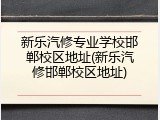 新乐汽修专业学校邯郸校区地址(新乐汽修邯郸校区地址)