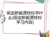 保定新能源技校学什么(保定新能源技校学习内容)