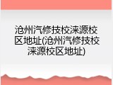 沧州汽修技校涞源校区地址(沧州汽修技校涞源校区地址)