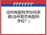 沧州有厨师学校吗承德(沧州是否有厨师学校？)