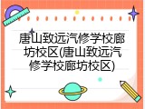 唐山致远汽修学校廊坊校区(唐山致远汽修学校廊坊校区)