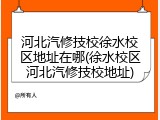河北汽修技校徐水校区地址在哪(徐水校区河北汽修技校地址)