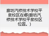 廊坊汽修技术学校平泉校区在哪(廊坊汽修技术学校平泉校区位置。)