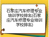 石家庄汽车修理专业培训学校排名(石家庄汽车修理专业培训学校排名)