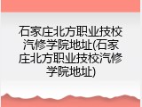 石家庄北方职业技校汽修学院地址(石家庄北方职业技校汽修学院地址)