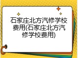 石家庄北方汽修学校费用(石家庄北方汽修学校费用)