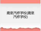 鹿泉汽修学校(鹿泉汽修学校)