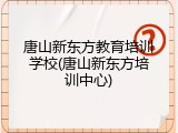 唐山新东方教育培训学校(唐山新东方培训中心)