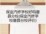 保定汽修学校好吗唐县分校(保定汽修学校唐县分校评价)