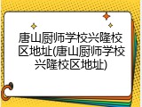 唐山厨师学校兴隆校区地址(唐山厨师学校兴隆校区地址)