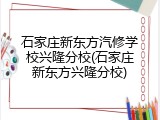 石家庄新东方汽修学校兴隆分校(石家庄新东方兴隆分校)
