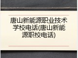 唐山新能源职业技术学校电话(唐山新能源职校电话)