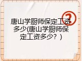 唐山学厨师保定工资多少(唐山学厨师保定工资多少？)
