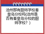 沧州那有厨师学校秦皇岛分校吗(沧州是否有秦皇岛分校的厨师学校?)