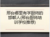 邢台哪里有学厨师的邯郸人(邢台厨师培训学校推荐)