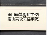 唐山高端厨师学校(唐山高级烹饪学院)