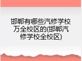邯郸有哪些汽修学校万全校区的(邯郸汽修学校全校区)