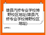 雄县汽修专业学校博野校区地址(雄县汽修专业学校博野校区地址)