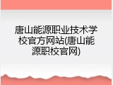 唐山能源职业技术学校官方网站(唐山能源职校官网)