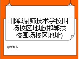 邯郸厨师技术学校围场校区地址(邯郸技校围场校区地址)