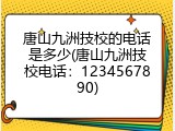 唐山九洲技校的电话是多少(唐山九洲技校电话：1234567890)
