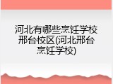 河北有哪些烹饪学校邢台校区(河北邢台烹饪学校)