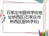 石家庄市厨师学校地址桥西区(石家庄市桥西区厨师学校)