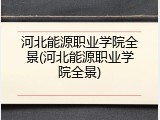 河北能源职业学院全景(河北能源职业学院全景)