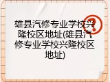 雄县汽修专业学校兴隆校区地址(雄县汽修专业学校兴隆校区地址)