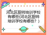 河北区厨师培训学校有哪些(河北区厨师培训学校有哪些？)