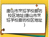 唐山市烹饪学校廊坊校区地址(唐山市烹饪学校廊坊校区地址)