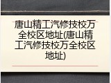 唐山精工汽修技校万全校区地址(唐山精工汽修技校万全校区地址)