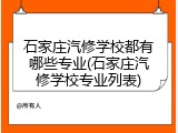 石家庄汽修学校都有哪些专业(石家庄汽修学校专业列表)