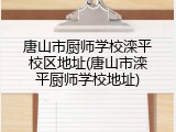 唐山市厨师学校滦平校区地址(唐山市滦平厨师学校地址)