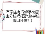 石家庄有汽修学校唐山分校吗(石汽修学校唐山分校?)