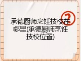 承德厨师烹饪技校在哪里(承德厨师烹饪技校位置)