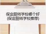 保定厨师学校哪个好(保定厨师学校推荐)