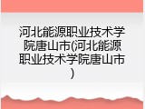 河北能源职业技术学院唐山市(河北能源职业技术学院唐山市)
