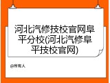 河北汽修技校官网阜平分校(河北汽修阜平技校官网)